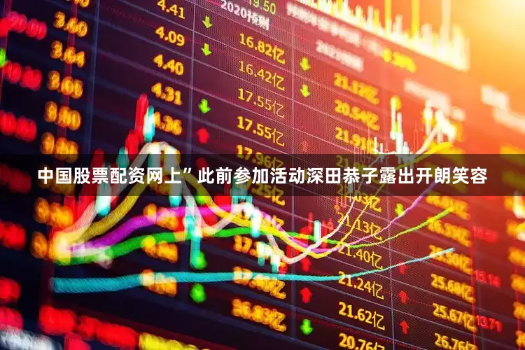 中国股票配资网上”　　此前参加活动深田恭子露出开朗笑容
