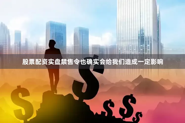 股票配资实盘禁售令也确实会给我们造成一定影响