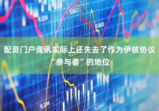 配资门户资讯实际上还失去了作为伊核协议“参与者”的地位