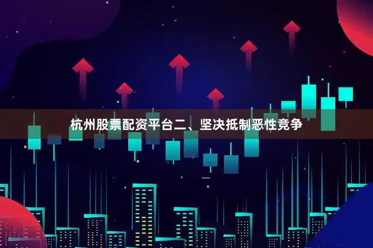 杭州股票配资平台二、坚决抵制恶性竞争