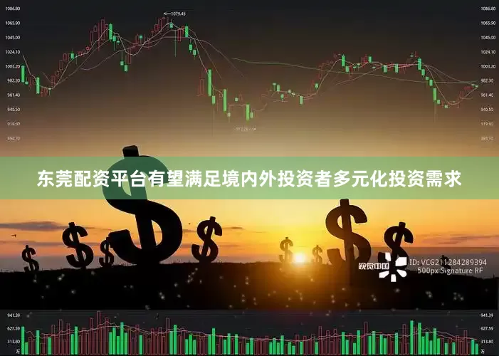 东莞配资平台有望满足境内外投资者多元化投资需求