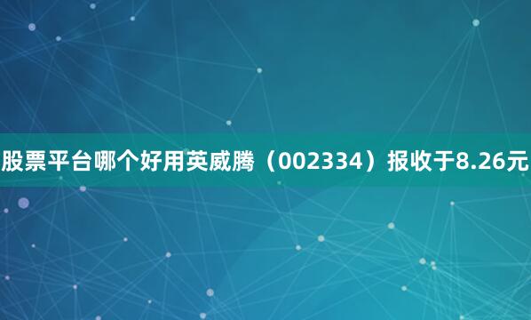 股票平台哪个好用英威腾（002334）报收于8.26元
