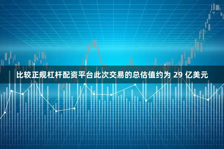 比较正规杠杆配资平台此次交易的总估值约为 29 亿美元