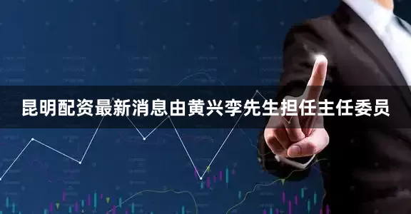 昆明配资最新消息由黄兴孪先生担任主任委员