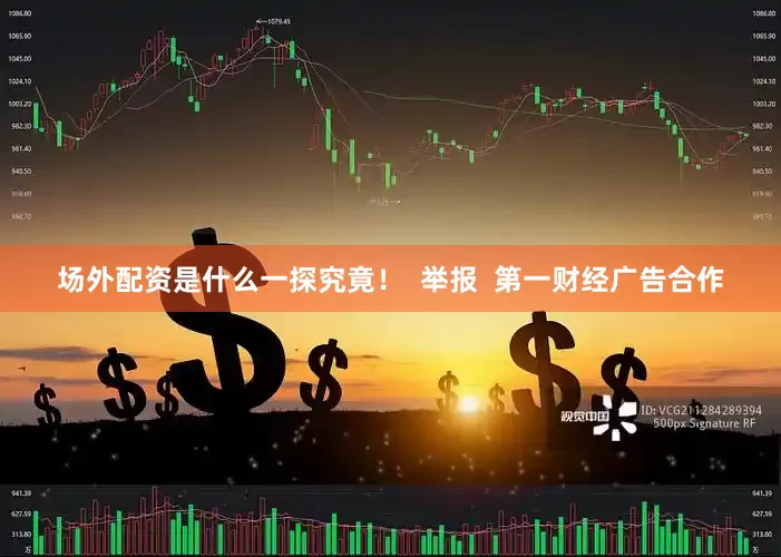 场外配资是什么一探究竟！  举报  第一财经广告合作