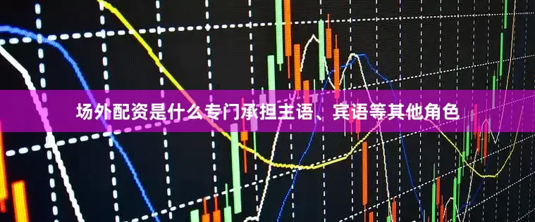 场外配资是什么专门承担主语、宾语等其他角色