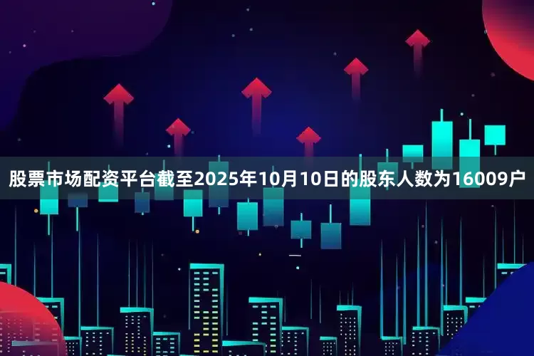 股票市场配资平台截至2025年10月10日的股东人数为16009户