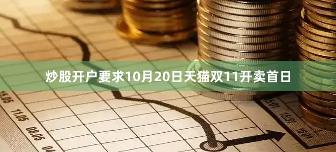 炒股开户要求10月20日天猫双11开卖首日